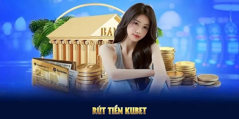 Rút Tiền Kubet An Toàn - Điều Kiện Và Các Lưu Ý Quan Trọng 1 Rút Tiền Kubet An Toàn - Điều Kiện Và Các Lưu Ý Quan Trọng